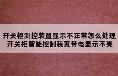 开关柜测控装置显示不正常怎么处理 开关柜智能控制装置带电显示不亮